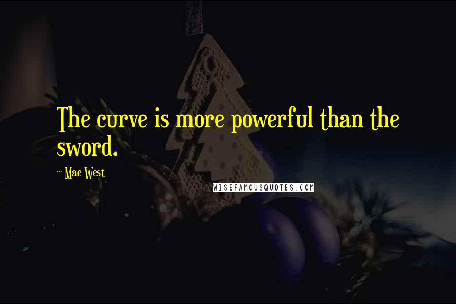Mae West Quotes: The curve is more powerful than the sword.