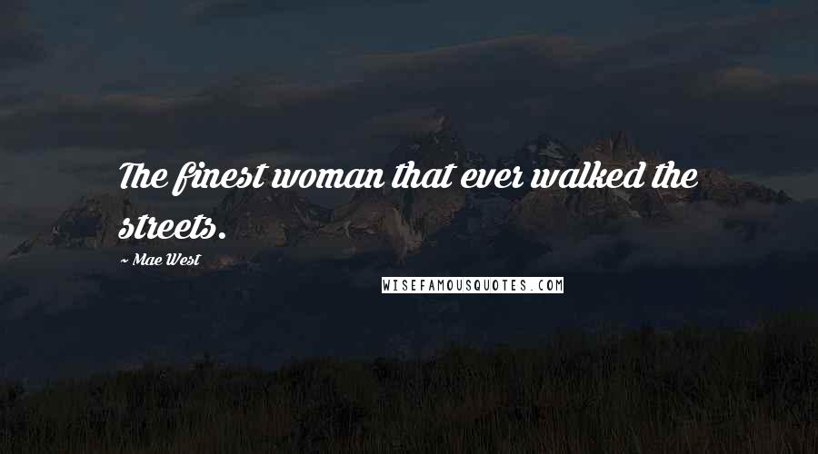 Mae West Quotes: The finest woman that ever walked the streets.