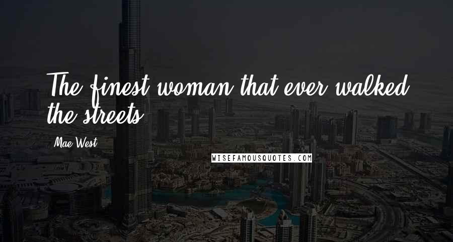 Mae West Quotes: The finest woman that ever walked the streets.