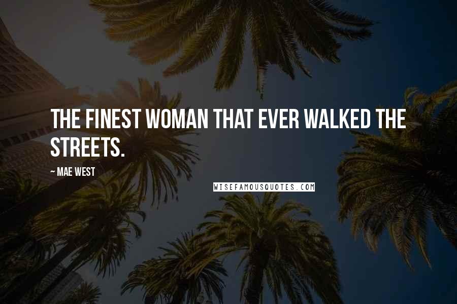 Mae West Quotes: The finest woman that ever walked the streets.