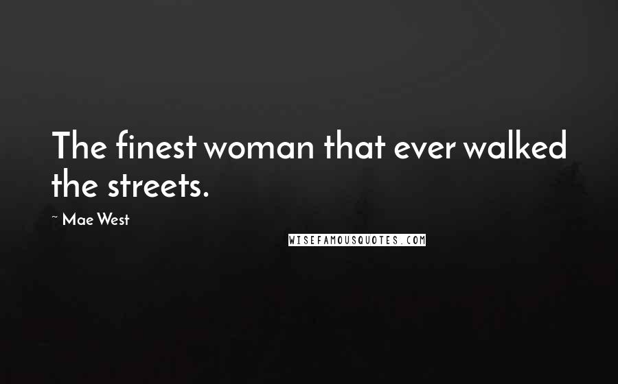 Mae West Quotes: The finest woman that ever walked the streets.