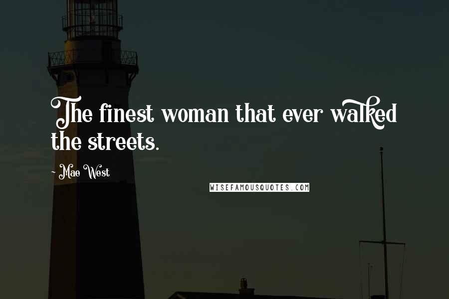 Mae West Quotes: The finest woman that ever walked the streets.