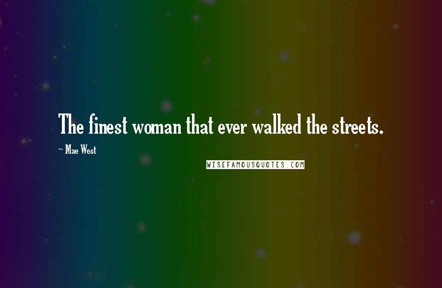 Mae West Quotes: The finest woman that ever walked the streets.