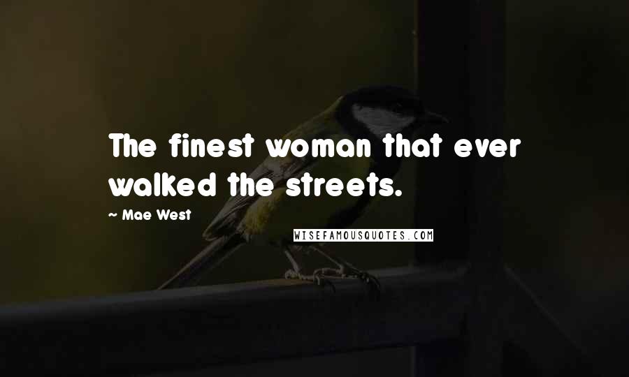 Mae West Quotes: The finest woman that ever walked the streets.