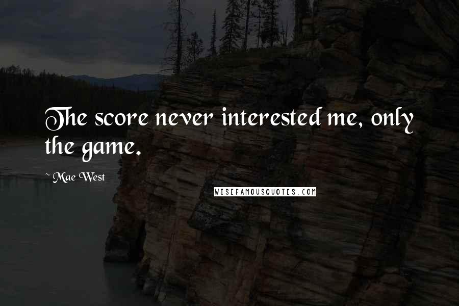 Mae West Quotes: The score never interested me, only the game.