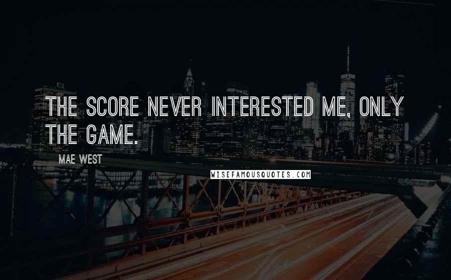 Mae West Quotes: The score never interested me, only the game.