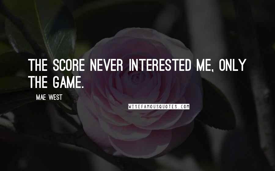 Mae West Quotes: The score never interested me, only the game.