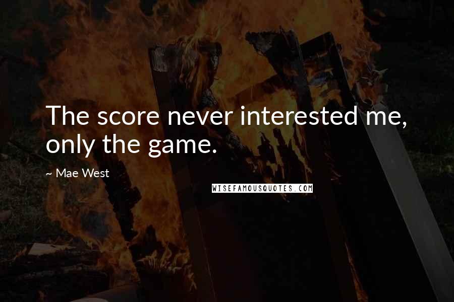 Mae West Quotes: The score never interested me, only the game.