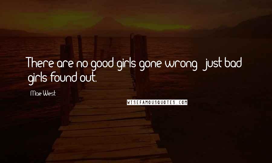 Mae West Quotes: There are no good girls gone wrong - just bad girls found out.