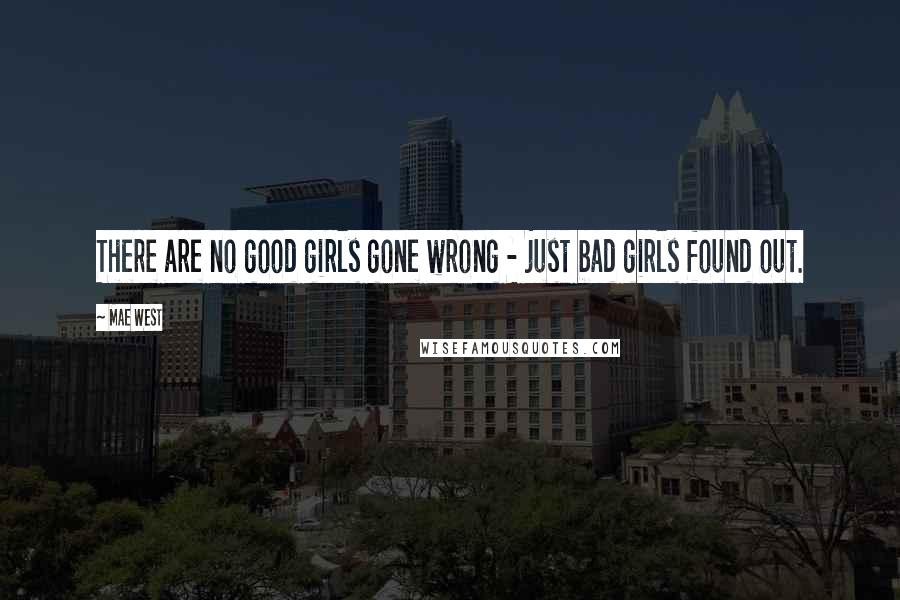 Mae West Quotes: There are no good girls gone wrong - just bad girls found out.