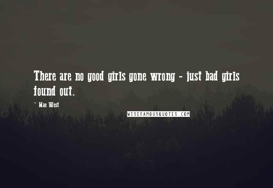 Mae West Quotes: There are no good girls gone wrong - just bad girls found out.