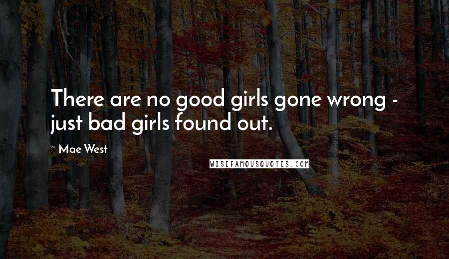 Mae West Quotes: There are no good girls gone wrong - just bad girls found out.