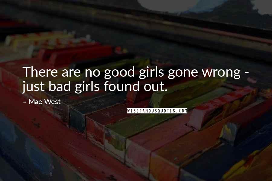 Mae West Quotes: There are no good girls gone wrong - just bad girls found out.