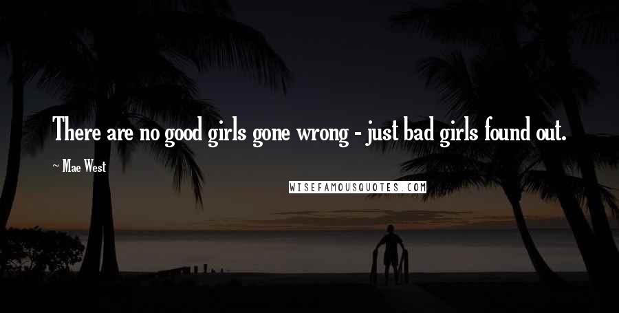 Mae West Quotes: There are no good girls gone wrong - just bad girls found out.