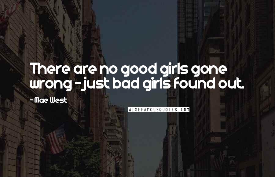 Mae West Quotes: There are no good girls gone wrong - just bad girls found out.