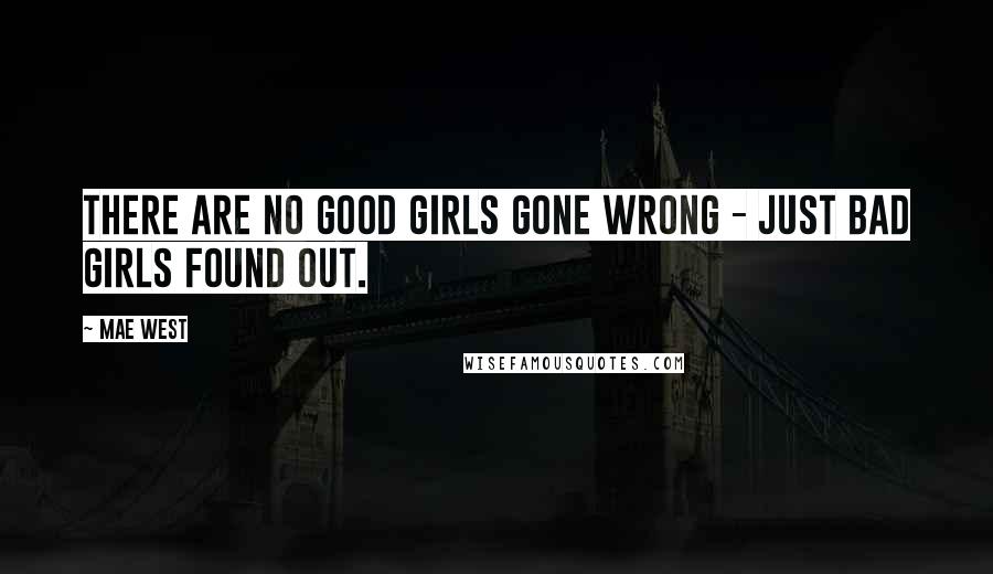 Mae West Quotes: There are no good girls gone wrong - just bad girls found out.