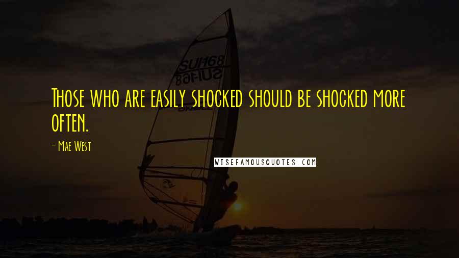 Mae West Quotes: Those who are easily shocked should be shocked more often.