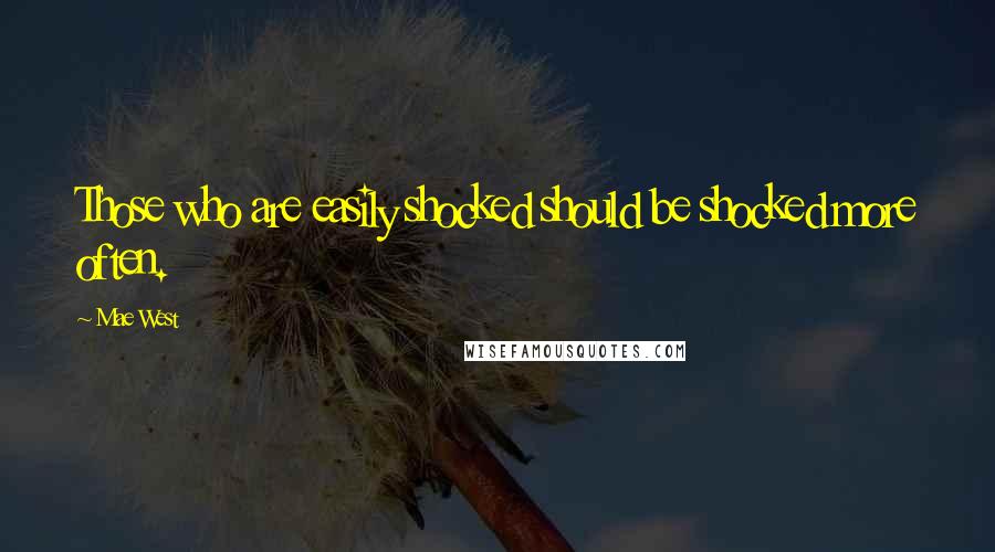 Mae West Quotes: Those who are easily shocked should be shocked more often.