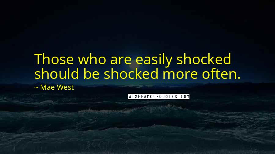 Mae West Quotes: Those who are easily shocked should be shocked more often.