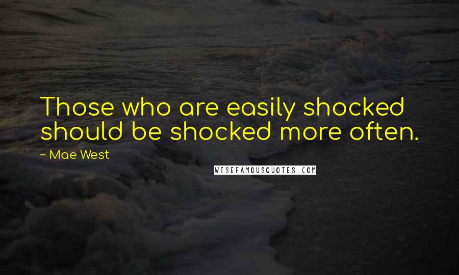 Mae West Quotes: Those who are easily shocked should be shocked more often.