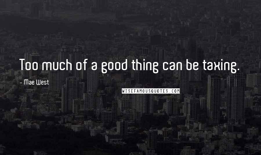 Mae West Quotes: Too much of a good thing can be taxing.