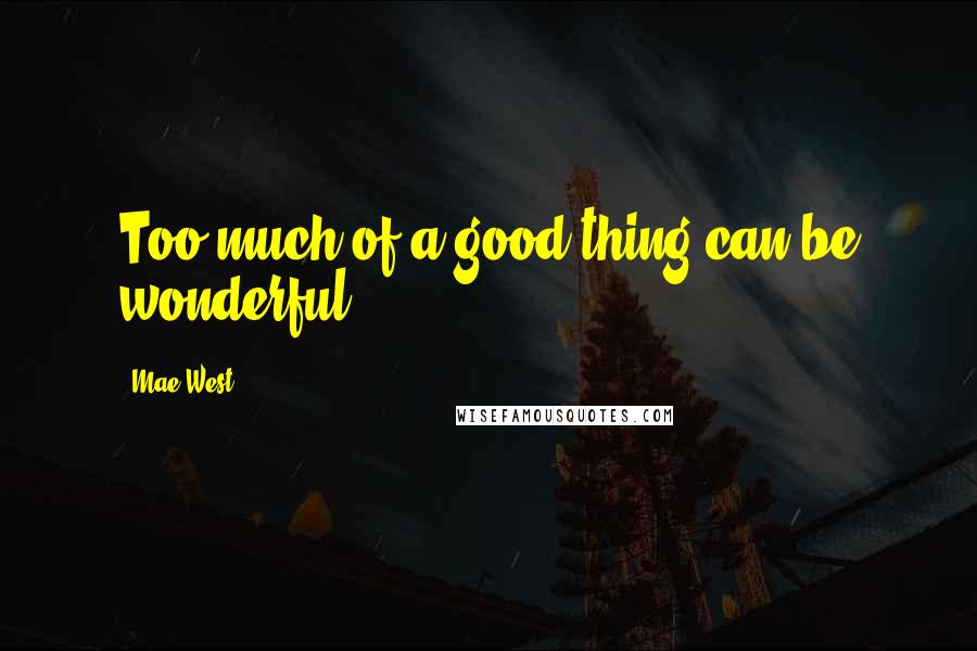 Mae West Quotes: Too much of a good thing can be wonderful!