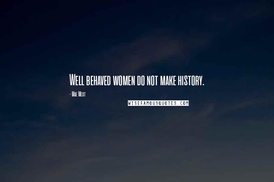 Mae West Quotes: Well behaved women do not make history.