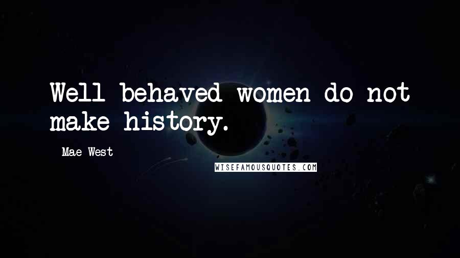 Mae West Quotes: Well behaved women do not make history.