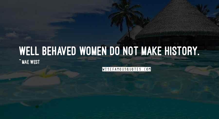 Mae West Quotes: Well behaved women do not make history.