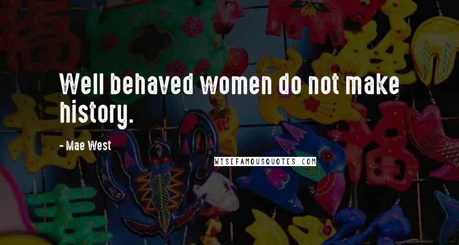 Mae West Quotes: Well behaved women do not make history.