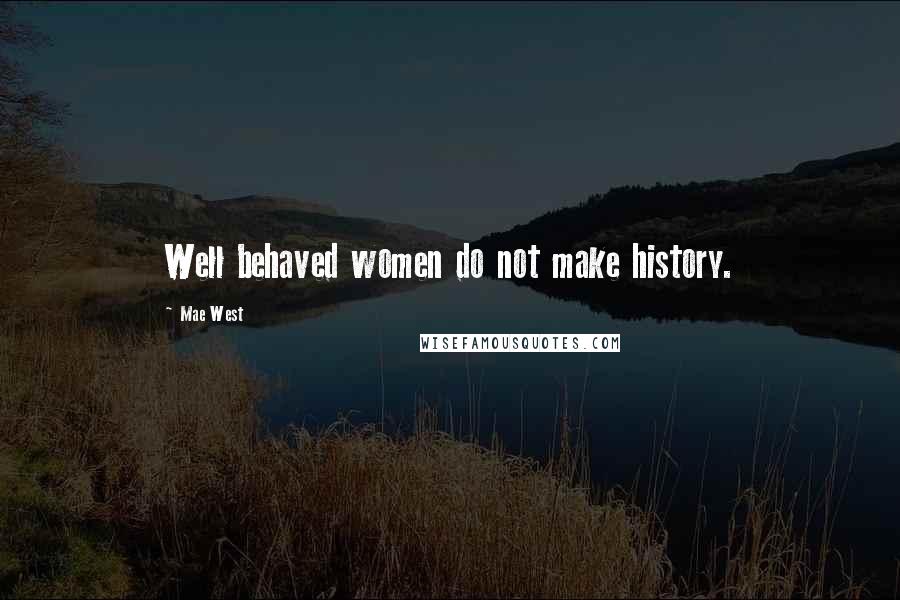 Mae West Quotes: Well behaved women do not make history.