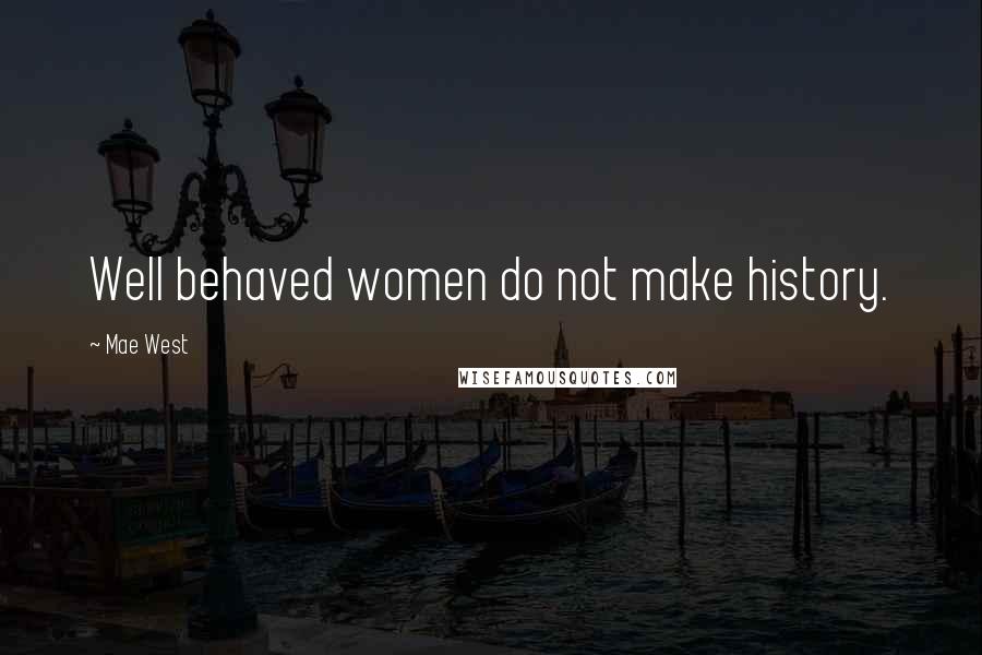 Mae West Quotes: Well behaved women do not make history.