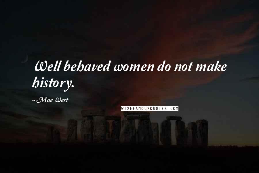 Mae West Quotes: Well behaved women do not make history.