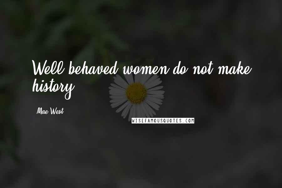 Mae West Quotes: Well behaved women do not make history.