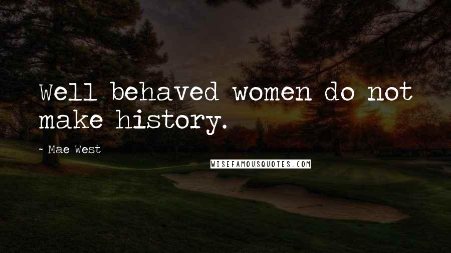 Mae West Quotes: Well behaved women do not make history.