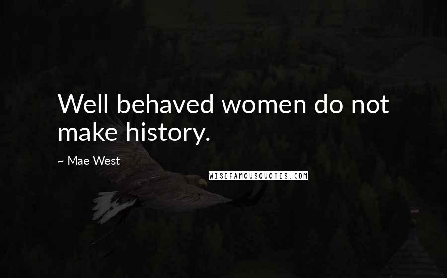 Mae West Quotes: Well behaved women do not make history.