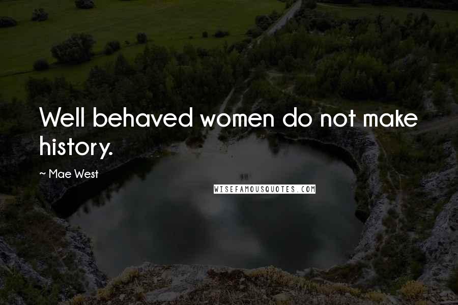 Mae West Quotes: Well behaved women do not make history.