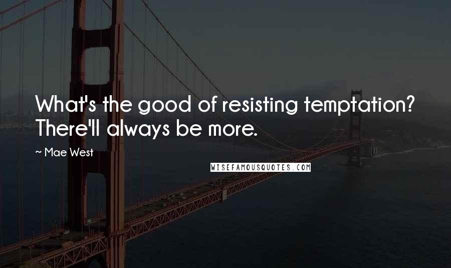 Mae West Quotes: What's the good of resisting temptation? There'll always be more.