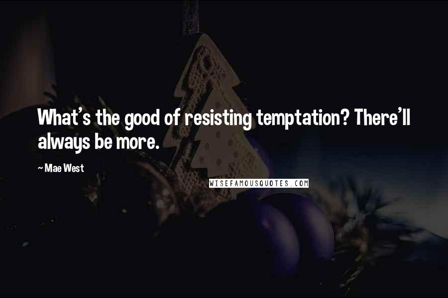 Mae West Quotes: What's the good of resisting temptation? There'll always be more.