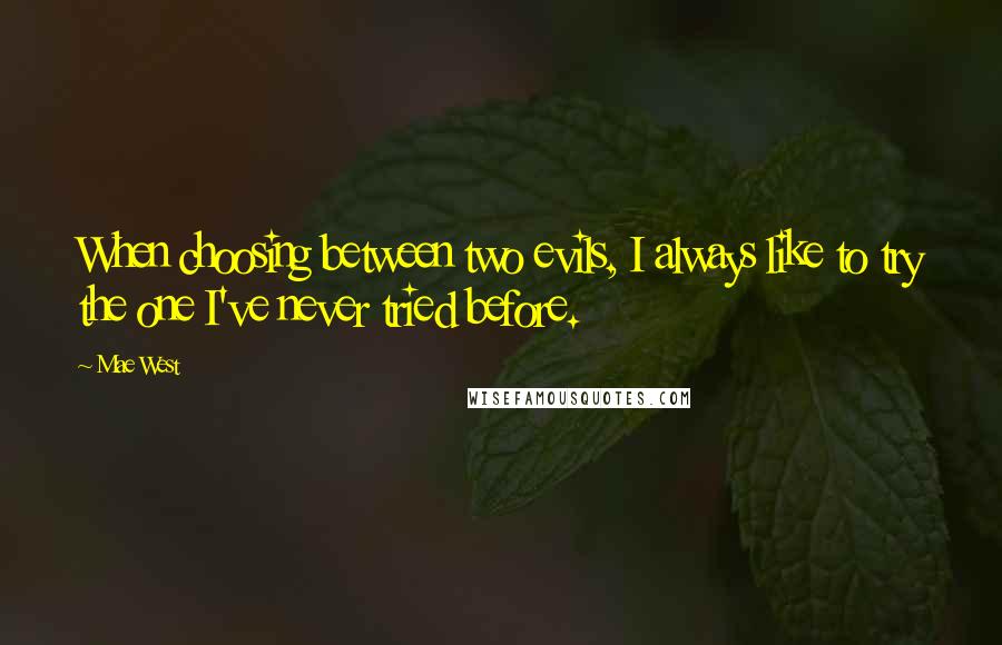 Mae West Quotes: When choosing between two evils, I always like to try the one I've never tried before.