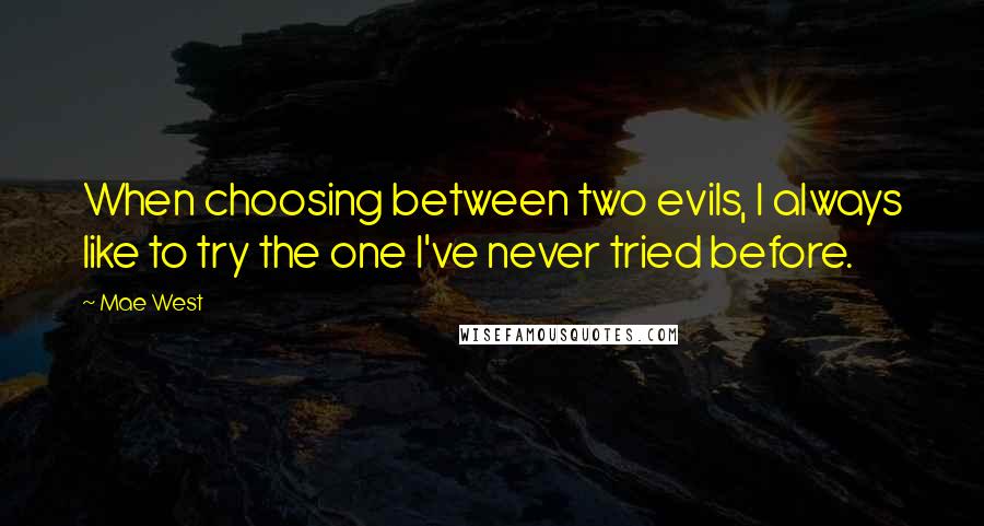 Mae West Quotes: When choosing between two evils, I always like to try the one I've never tried before.