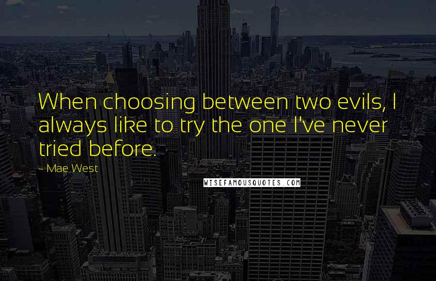 Mae West Quotes: When choosing between two evils, I always like to try the one I've never tried before.