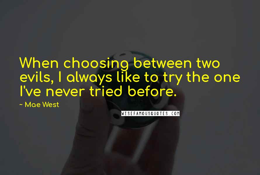 Mae West Quotes: When choosing between two evils, I always like to try the one I've never tried before.