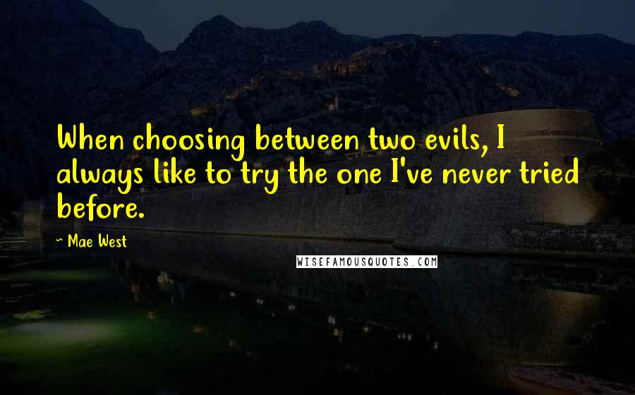 Mae West Quotes: When choosing between two evils, I always like to try the one I've never tried before.