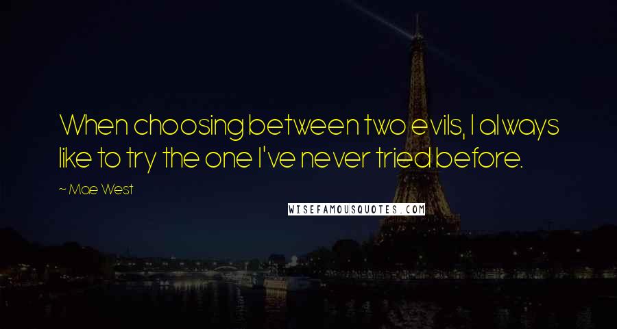 Mae West Quotes: When choosing between two evils, I always like to try the one I've never tried before.