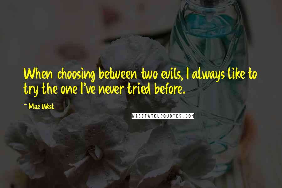 Mae West Quotes: When choosing between two evils, I always like to try the one I've never tried before.