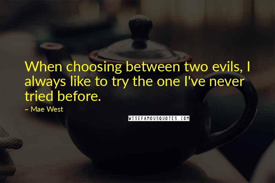 Mae West Quotes: When choosing between two evils, I always like to try the one I've never tried before.