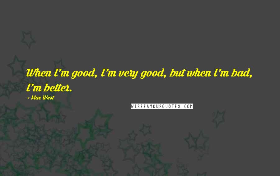 Mae West Quotes: When I'm good, I'm very good, but when I'm bad, I'm better.