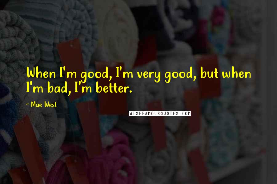 Mae West Quotes: When I'm good, I'm very good, but when I'm bad, I'm better.