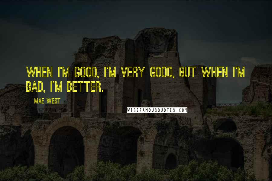 Mae West Quotes: When I'm good, I'm very good, but when I'm bad, I'm better.